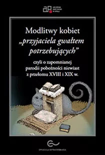 Modlitwy kobiet „przyjaciela gwałtem potrzebujących”, czyli o zapomnianej parodii pobożności niewiast z przełomu XVIII i XIX w.